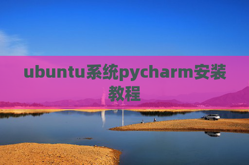 ubuntu系统pycharm安装教程 ubuntu系统pycharm安装教程