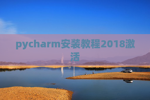 pycharm安装教程2018激活 pycharm安装教程2018激活